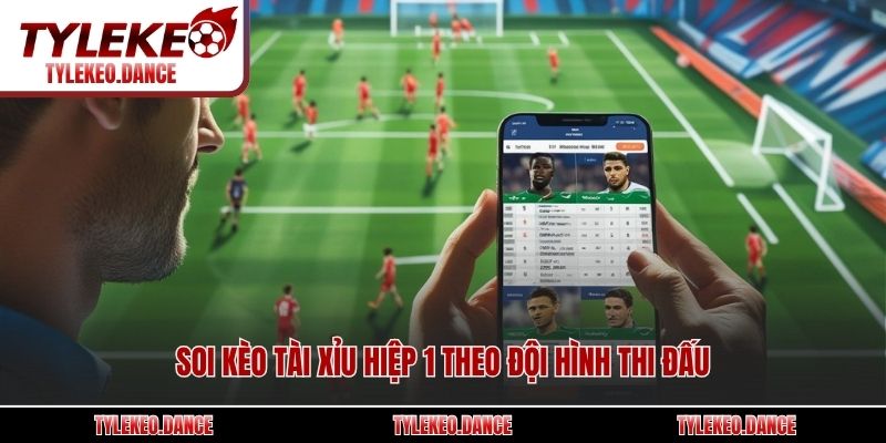 Soi kèo tài xỉu hiệp 1 theo đội hình thi đấu