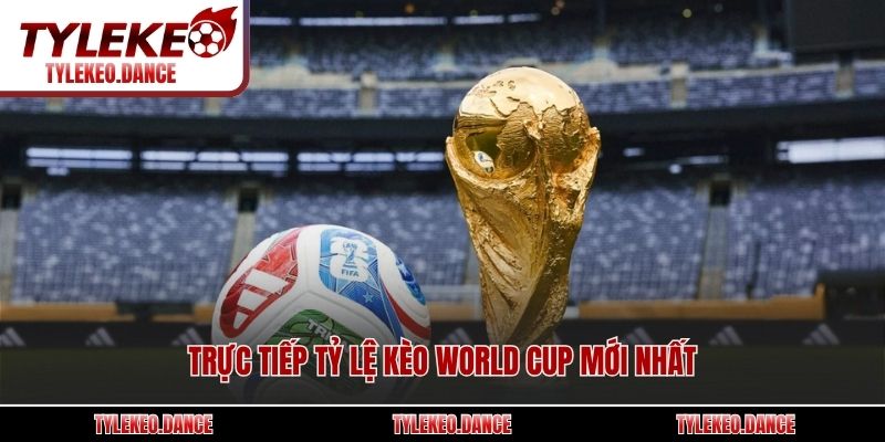 Trực tiếp tỷ lệ kèo bóng World Cup mới nhất